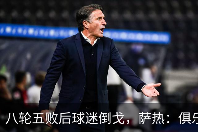 八轮五败后球迷倒戈，萨热：俱乐部内部没有杂音