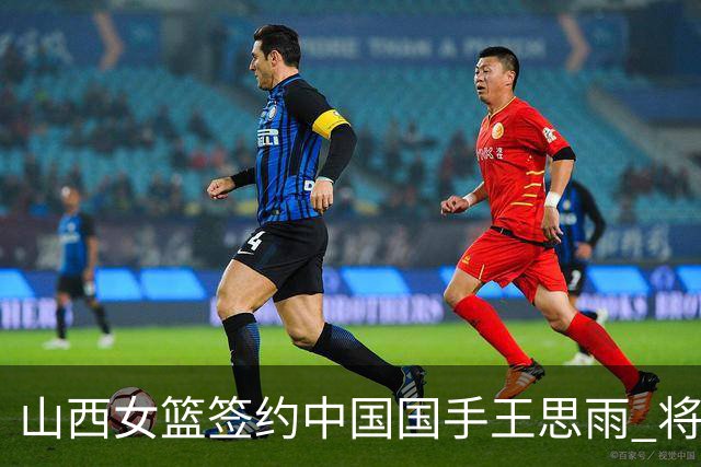 山西女篮签约中国国手王思雨 将战2026-2027赛季WCBA