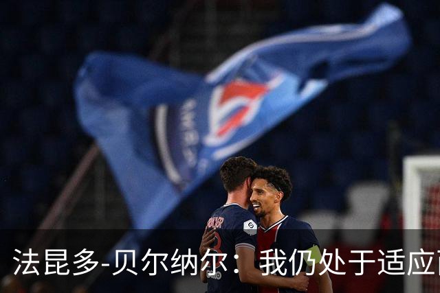 法昆多-贝尔纳尔：我仍处于适应西甲的过程中，需改进纪律性