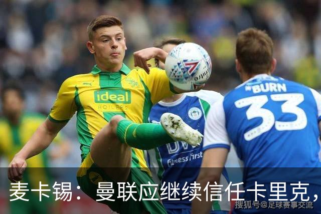 麦卡锡：曼联应继续信任卡里克，现在他们能请来谁？